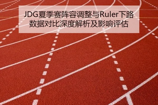 JDG夏季赛阵容调整与Ruler下路数据对比深度解析及影响评估