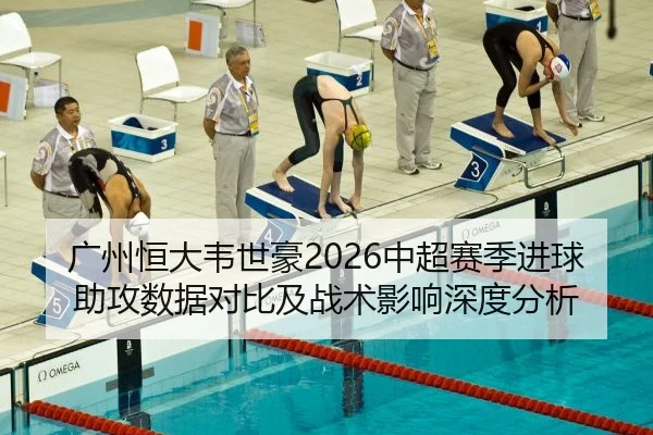 广州恒大韦世豪2026中超赛季进球助攻数据对比及战术影响深度分析