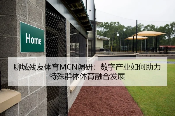 聊城残友体育MCN调研：数字产业如何助力特殊群体体育融合发展