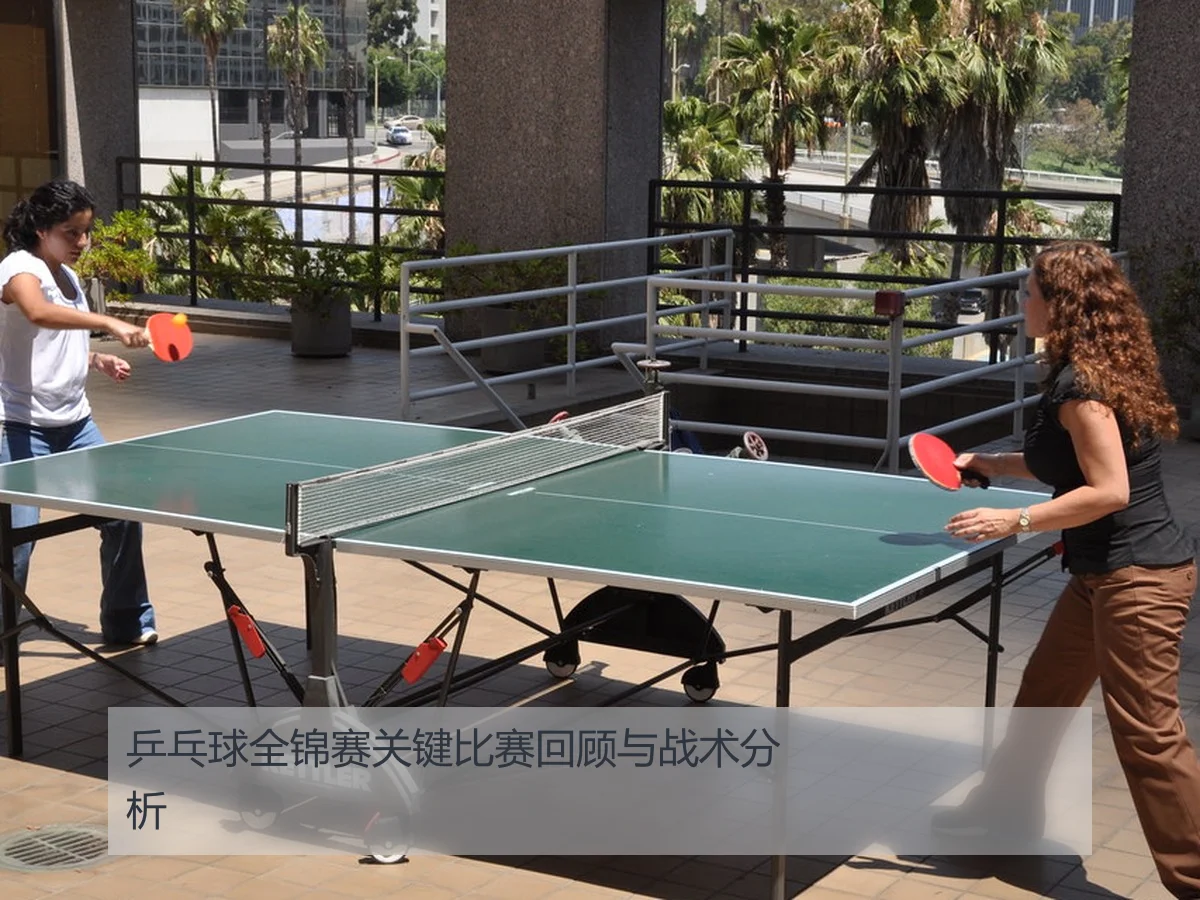 乒乓球全锦赛关键比赛回顾与战术分析