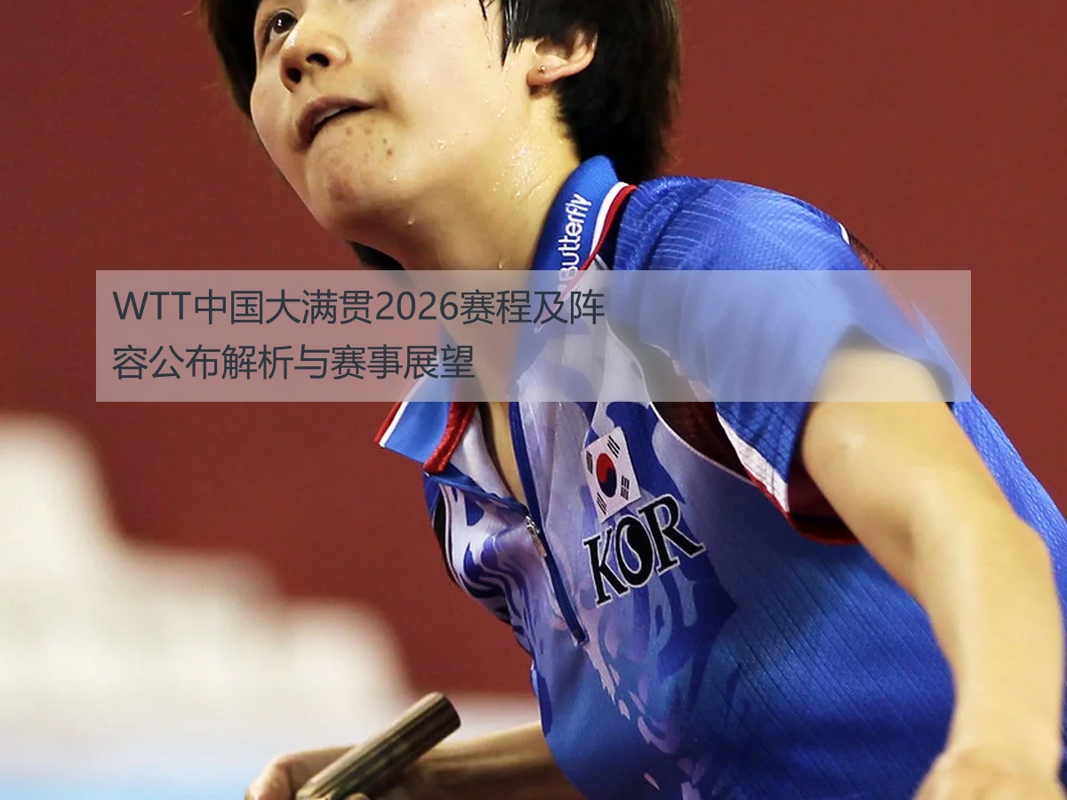 WTT中国大满贯2026赛程及阵容公布解析与赛事展望