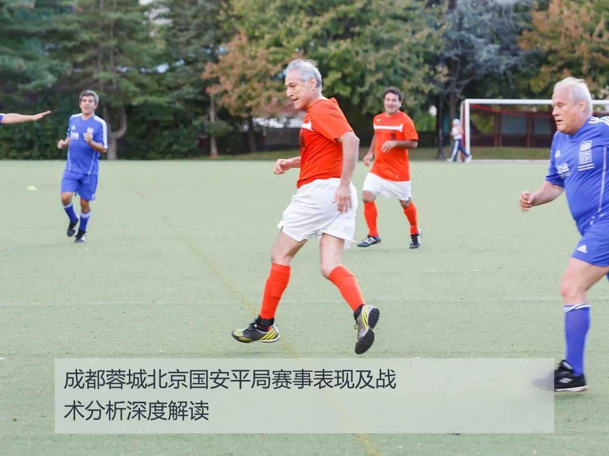 成都蓉城北京国安平局赛事表现及战术分析深度解读